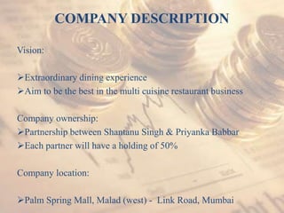 COMPANY DESCRIPTION

Vision:

Extraordinary dining experience
Aim to be the best in the multi cuisine restaurant busines...