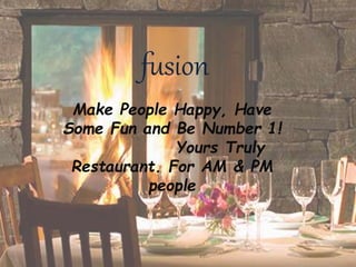 fusion
Make People Happy, Have
Some Fun and Be Number 1!
Yours Truly
Restaurant. For AM & PM
people
 