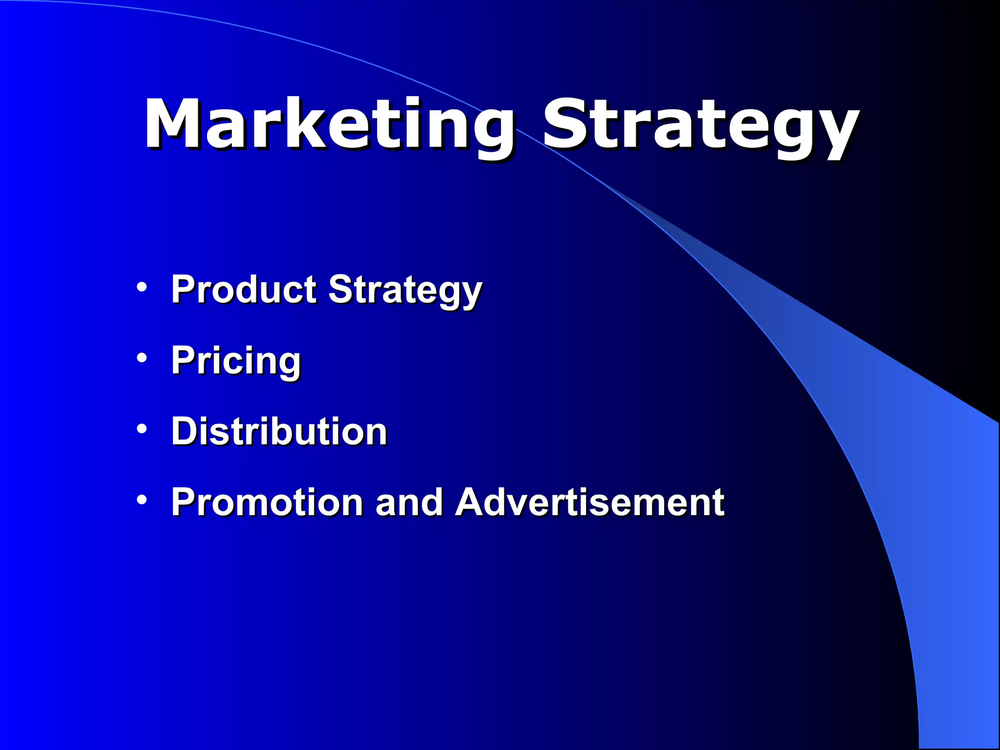 Marketing Strategy

• Product Strategy
• Pricing
• Distribution
• Promotion and Advertisement
 