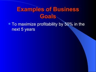 Examples of Business
             Goals
   To maximize profitability by 50% in the
    next 5 years
 