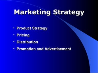 Marketing Strategy

• Product Strategy
• Pricing
• Distribution
• Promotion and Advertisement
 