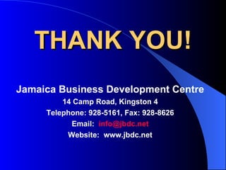 THANK YOU!
Jamaica Business Development Centre
         14 Camp Road, Kingston 4
     Telephone: 928-5161, Fax: 928-8626
           Email: info@jbdc.net
          Website: www.jbdc.net
 