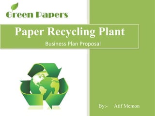 Paper Recycling Plant
     Business Plan Proposal




                          By:-   Atif Memon
 
