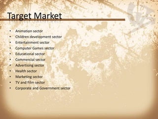 Target MarketAnimation sectorChildren development sectorEntertainment sectorComputer Games sectorEducational sectorCommercial sectorAdvertising sectorHealth sectorMarketing sectorTV and Film sectorCorporate and Government sector