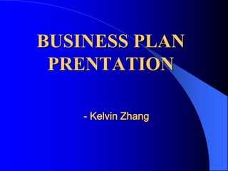 BUSINESS PLAN
 PRENTATION

    - Kelvin Zhang
 