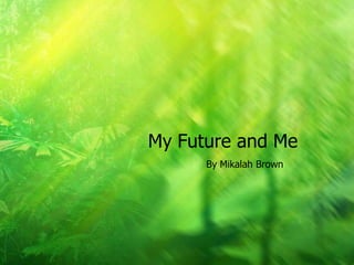 My Future and Me
      By Mikalah Brown
 