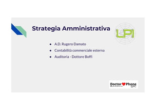 Strategia Amministrativa
● A.D. Rugero Damato
● Contabilità commerciale esterna
● Auditoria - Dottore Boffi
● Auditoria - Dottore Boffi
 