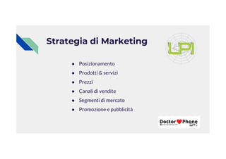 Strategia di Marketing
● Posizionamento
● Prodotti & servizi
● Prezzi
● Prezzi
● Canali di vendite
● Segmenti di mercato
● Promozione e pubblicità
 