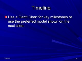 TTiimmeelliinnee 
UUssee aa GGaanntttt CChhaarrtt ffoorr kkeeyy mmiilleessttoonneess oorr 
uussee tthhee pprreeffeerrrreedd mmooddeell sshhoowwnn oonn tthhee 
nneexxtt sslliiddee.. 
1100//3311//1144 2288 
 