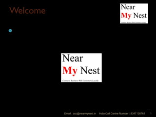 WelcomeWelcome
Welcome to
Presenters : Marketing Head [India]
Email : ccc@nearmynest.in 1India Call Centre Number : 8347138761
 