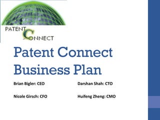 Patent Connect
Business Plan
Brian Bigler: CEO    Darshan Shah: CTO

Nicole Girsch: CFO   Huifeng Zheng: CMO
 