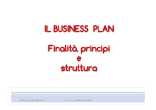 IL BUSINESS PLAN

                            Finalità, principi
                                    e
                               struttura


albertorainieri@libero.it       A cura di Alberto Rainieri   1
 