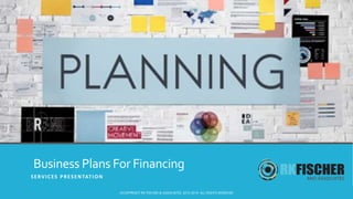 Business Plans For Financing
SERVICES PRESENTATION
©COPYRIGHT RK FISCHER & ASSOCIATES, 2010-2019. ALL RIGHTS RESERVED
 