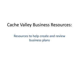 Cache Valley Business Resources: Resources to help create and review business plans 