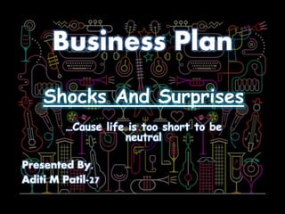 Business Plan
…Cause life is too short to be
neutral
Shocks And Surprises
Presented By,
Aditi M Patil-27
 