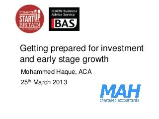 Getting prepared for investment
and early stage growth
Mohammed Haque, ACA
25th March 2013
 