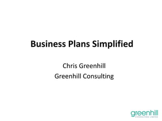 Business Plans Simplified
Chris Greenhill
Greenhill Consulting
 