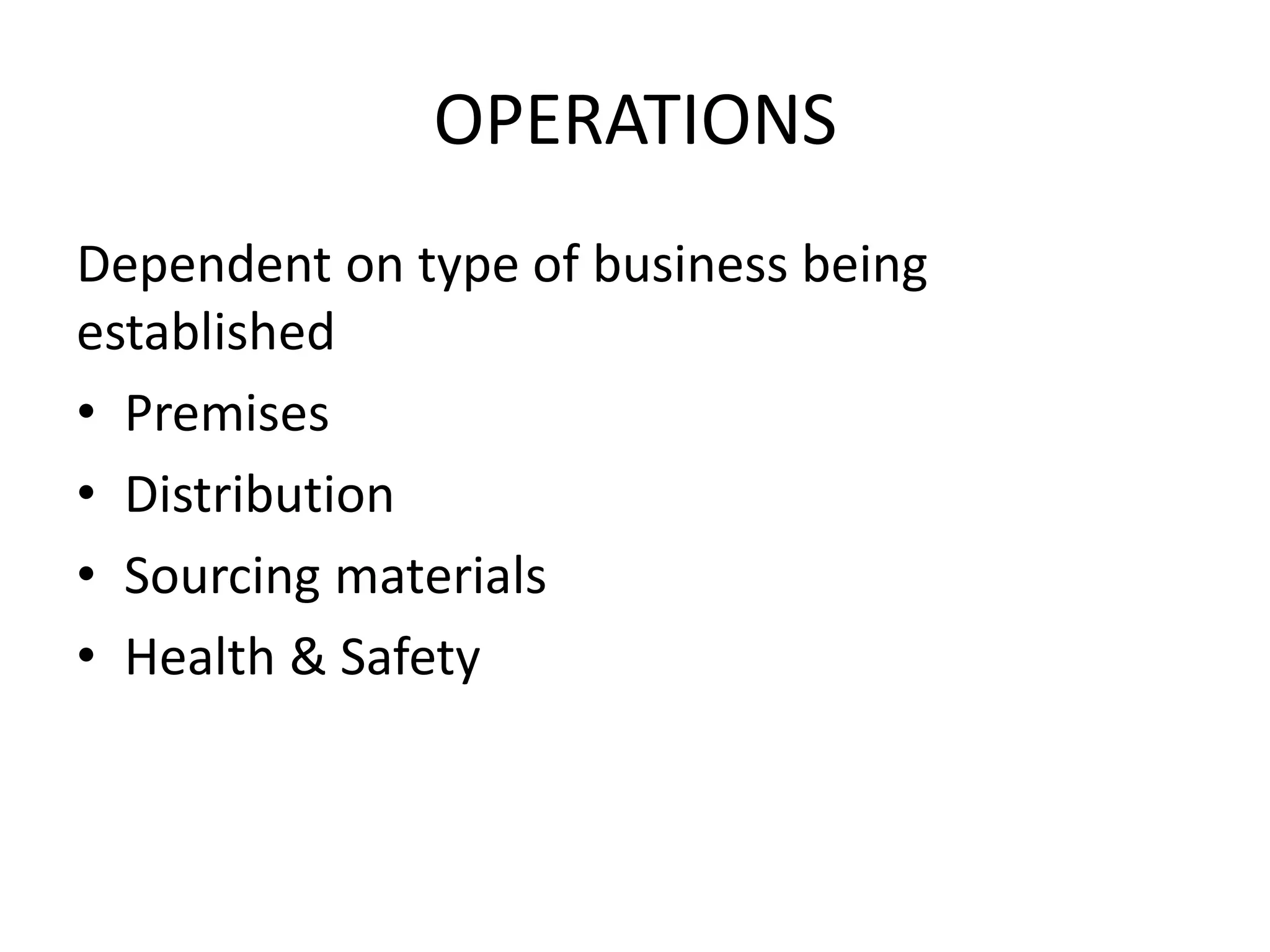 OPERATIONS
Dependent on type of business being
established
• Premises
• Distribution
• Sourcing materials
• Health & Safety
 