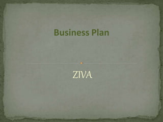 Business Plan
ZIVA
 
