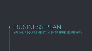 BUSINESS PLAN
(FINAL REQUIREMENT IN ENTREPRENEURSHIP)
 