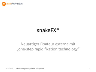 snakeFX*	
Neuar&ger	Fixateur	externe	mit	
„one-step	rapid	ﬁxa&on	technology“	
08.10.15	 1	*Name	nicht	geschützt,	wird	evtl.	noch	geändert	
 