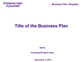 Company logo
if possible

Business Plan Template

Title of the Business Plan

Name
Company/Project name

December 2, 2013

 
