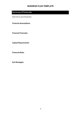 BUSINESS PLAN TEMPLATE
Summary of Financials
[Click here to input Introduction]
Financial Assumptions
Financial Forecasts
Capital Requirements
Financial Risks
Exit Strategies
9
 
