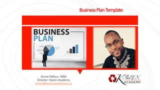 BusinessPlanTemplate
Sensei Ndlovu- MBA
Director: Kaizen Academy
sensei@kaizenacademy.co.za
 