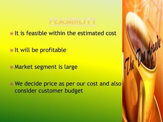  It   is feasible within the estimated cost

 It   will be profitable

 Market    segment is large

 We decide price as per our cost and also
  consider customer budget
 