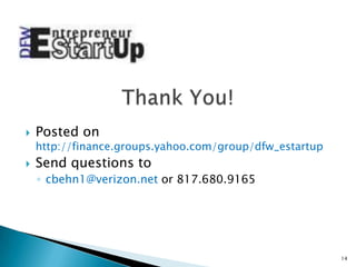    Posted on
    http://finance.groups.yahoo.com/group/dfw_estartup
   Send questions to
    ◦ cbehn1@verizon.net or 817.680.9165




                                                         14
 