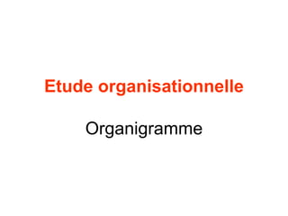 Etude organisationnelle
Organigramme
 