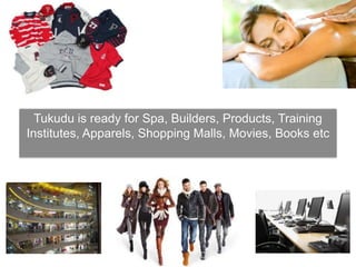 Tukudu is ready for Spa, Builders, Products, Training
Institutes, Apparels, Shopping Malls, Movies, Books etc
 