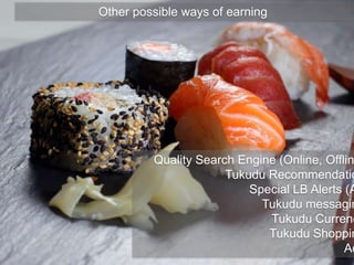 Other possible ways of earning
Quality Search Engine (Online, Offlin
Tukudu Recommendatio
Special LB Alerts (A
Tukudu messagin
Tukudu Currenc
Tukudu Shoppin
Ad
 