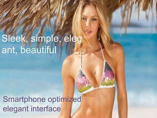 Sleek, simple, eleg
ant, beautiful
Smartphone optimized
elegant interface
 