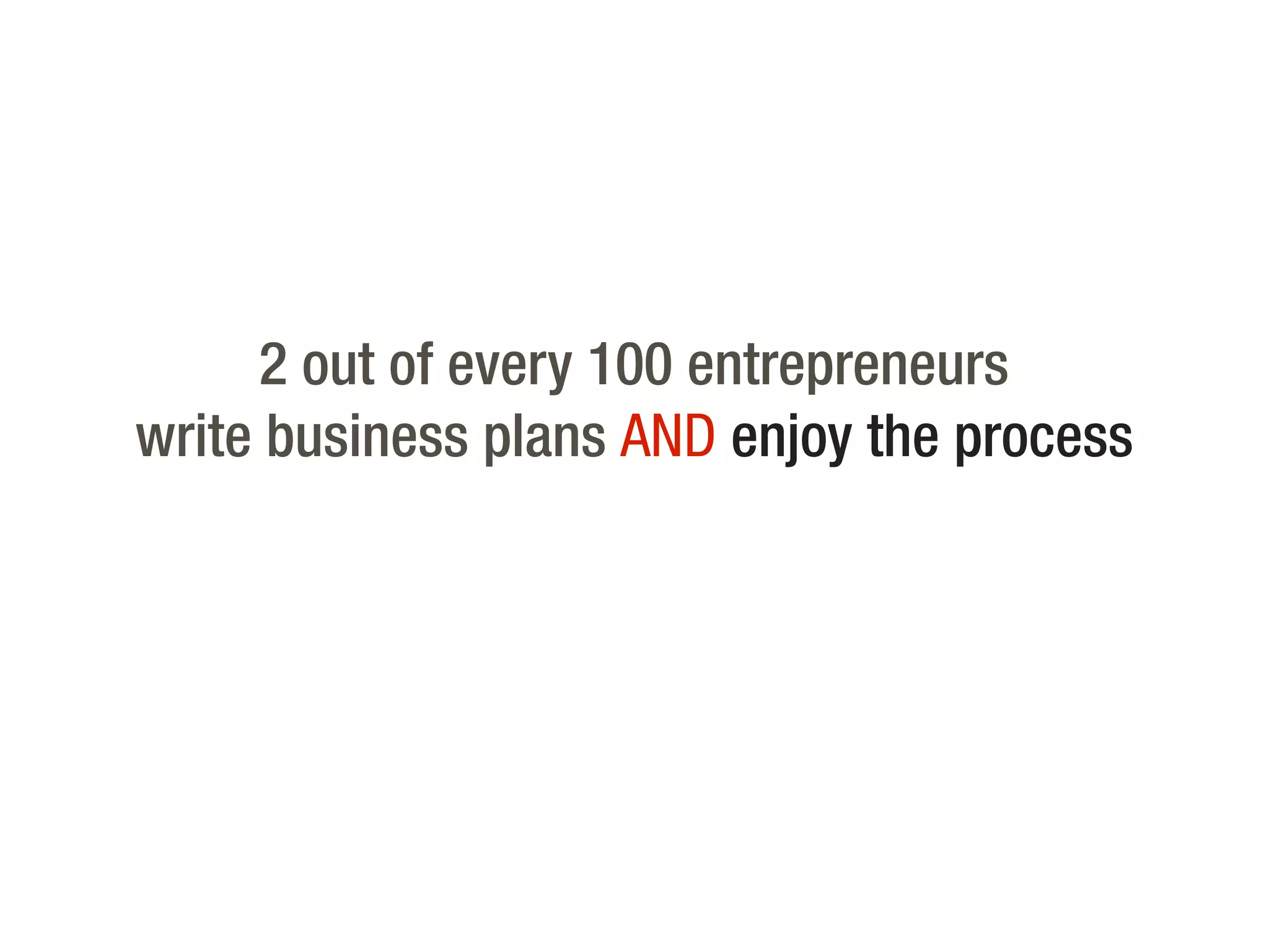 2 out of every 100 entrepreneurs
write business plans AND enjoy the process
 