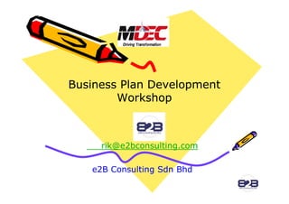 Business Plan Development
        Workshop



     rik@e2bconsulting.com

   e2B Consulting Sdn Bhd
 