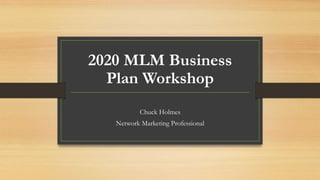 2020 MLM Business
Plan Workshop
Chuck Holmes
Network Marketing Professional
 