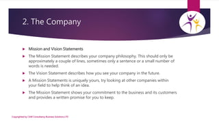 2. The Company
 Mission and Vision Statements
 The Mission Statement describes your company philosophy. This should only...