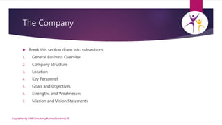 The Company
 Break this section down into subsections:
1. General Business Overview
2. Company Structure
3. Location
4. K...