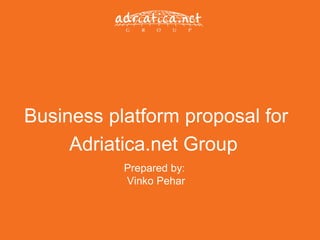 Business platform proposal for
     Adriatica.net Group
           Prepared by:
           Vinko Pehar
 