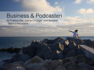 Business & Podcasten  
für Freiberuﬂer, Game-Changer und Speaker
- Behind the scene -
 