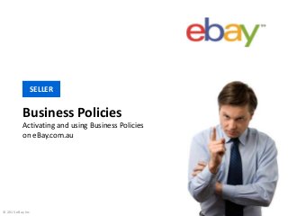 Business Policies
Activating and using Business Policies
on eBay.com.au
SELLER
© 2015 eBay Inc.
 