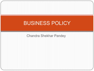 BUSINESS POLICY
Chandra Shekhar Pandey

 
