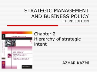 STRATEGIC MANAGEMENT
AND BUSINESS POLICY
THIRD EDITION
Chapter 2
Hierarchy of strategic
intent
AZHAR KAZMI
 