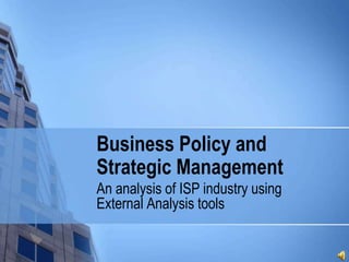 Business Policy and
Strategic Management
An analysis of ISP industry using
External Analysis tools
 