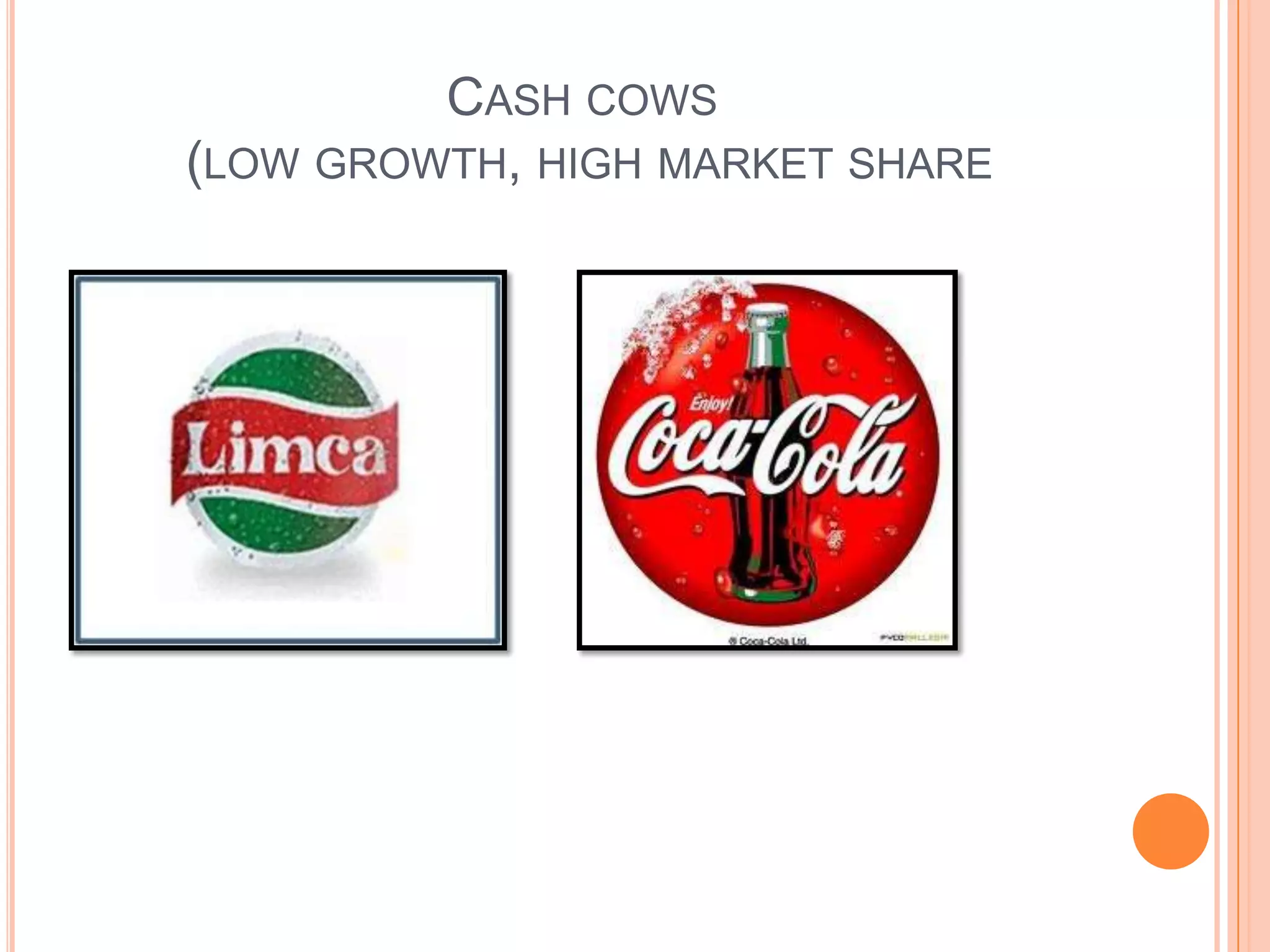CASH COWS
(LOW GROWTH, HIGH MARKET SHARE
 