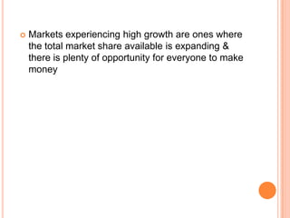  Markets experiencing high growth are ones where
the total market share available is expanding &
there is plenty of opportunity for everyone to make
money
 