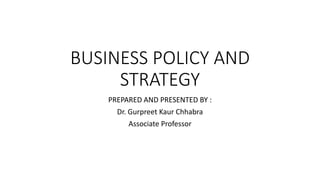 BUSINESS POLICY AND
STRATEGY
PREPARED AND PRESENTED BY :
Dr. Gurpreet Kaur Chhabra
Associate Professor
 