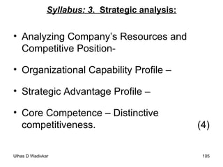 Syllabus: 3 .  Strategic analysis: Analyzing Company’s Resources and Competitive Position-  Organizational Capability Profile –  Strategic Advantage Profile –  Core Competence – Distinctive competitiveness.  (4) 
