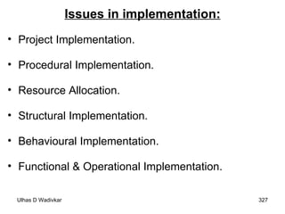 Issues in implementation: Project Implementation. Procedural Implementation. Resource Allocation. Structural Implementation. Behavioural Implementation. Functional & Operational Implementation. 